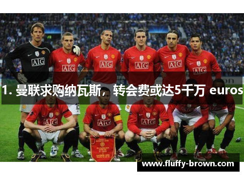 1. 曼联求购纳瓦斯，转会费或达5千万 euros