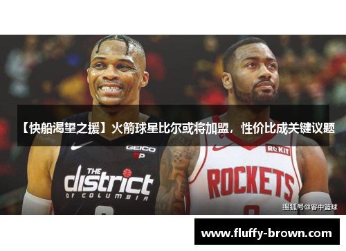 【快船渴望之援】火箭球星比尔或将加盟，性价比成关键议题